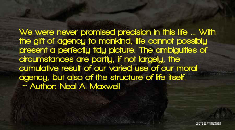 Neal A. Maxwell Quotes: We Were Never Promised Precision In This Life ... With The Gift Of Agency To Mankind, Life Cannot Possibly Present