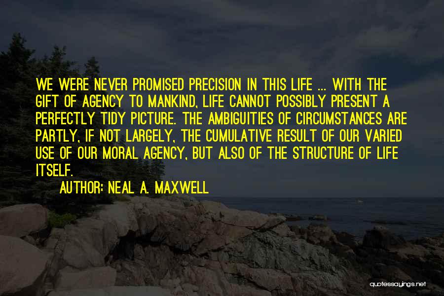 Neal A. Maxwell Quotes: We Were Never Promised Precision In This Life ... With The Gift Of Agency To Mankind, Life Cannot Possibly Present