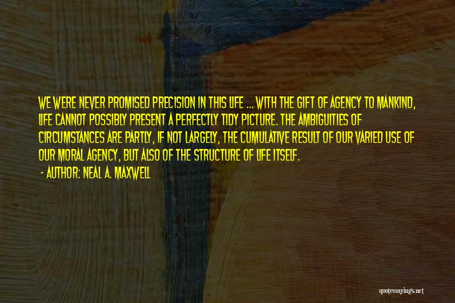 Neal A. Maxwell Quotes: We Were Never Promised Precision In This Life ... With The Gift Of Agency To Mankind, Life Cannot Possibly Present