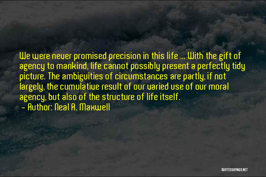 Neal A. Maxwell Quotes: We Were Never Promised Precision In This Life ... With The Gift Of Agency To Mankind, Life Cannot Possibly Present