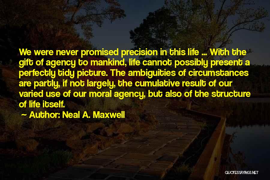 Neal A. Maxwell Quotes: We Were Never Promised Precision In This Life ... With The Gift Of Agency To Mankind, Life Cannot Possibly Present