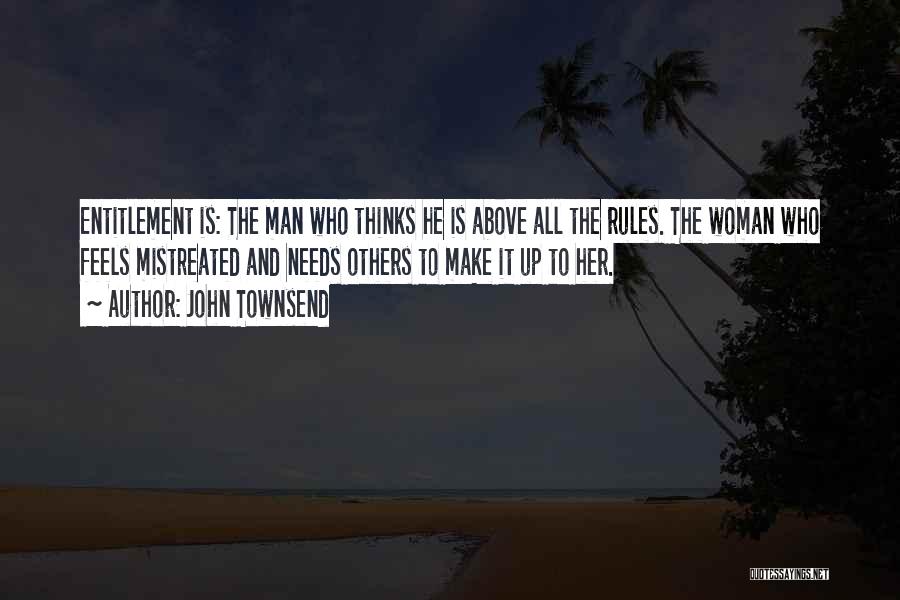 John Townsend Quotes: Entitlement Is: The Man Who Thinks He Is Above All The Rules. The Woman Who Feels Mistreated And Needs Others