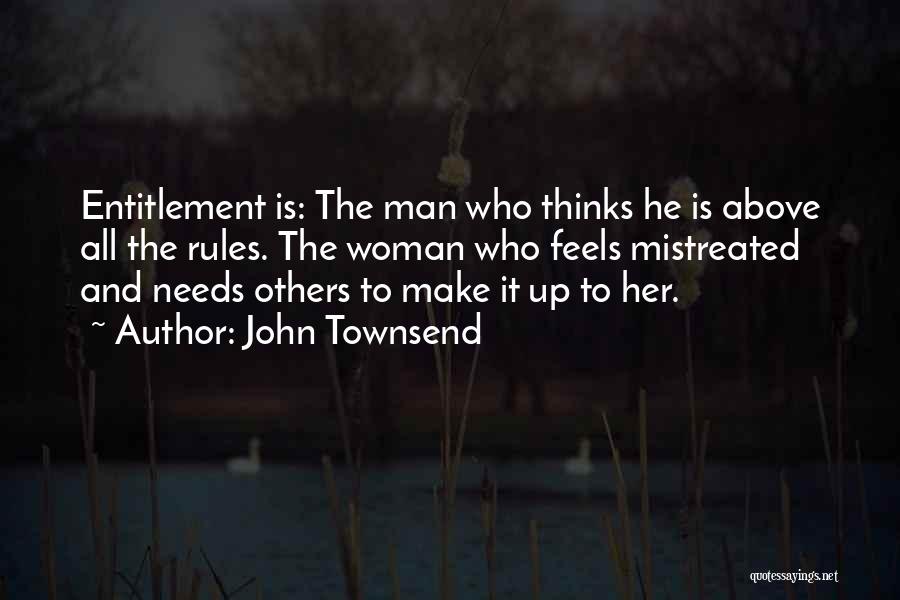 John Townsend Quotes: Entitlement Is: The Man Who Thinks He Is Above All The Rules. The Woman Who Feels Mistreated And Needs Others