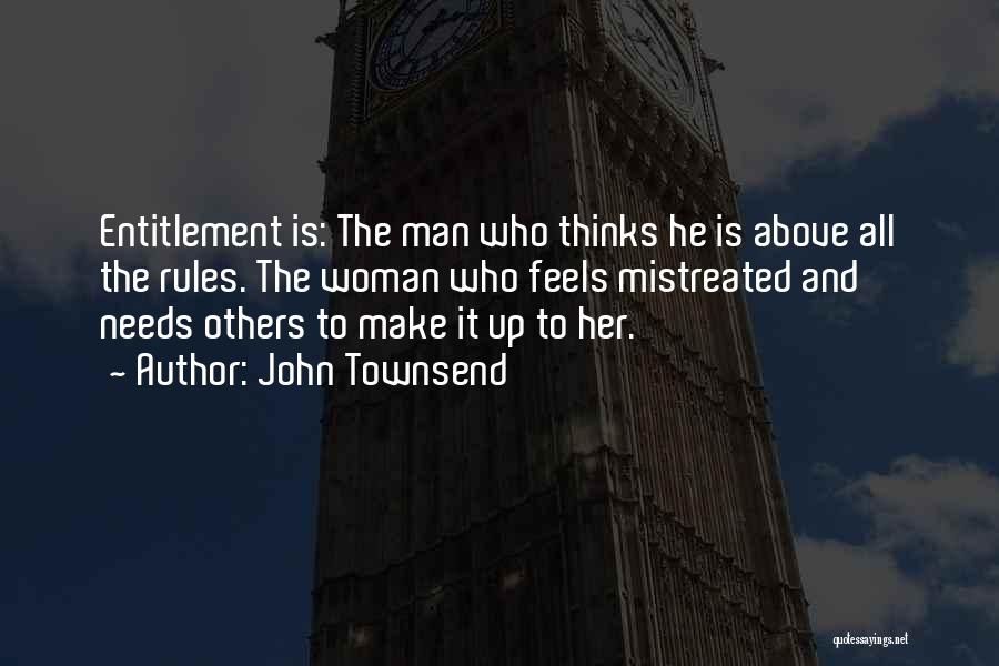 John Townsend Quotes: Entitlement Is: The Man Who Thinks He Is Above All The Rules. The Woman Who Feels Mistreated And Needs Others