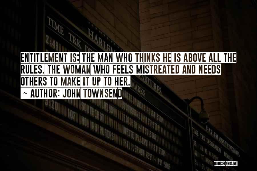 John Townsend Quotes: Entitlement Is: The Man Who Thinks He Is Above All The Rules. The Woman Who Feels Mistreated And Needs Others