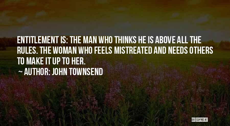 John Townsend Quotes: Entitlement Is: The Man Who Thinks He Is Above All The Rules. The Woman Who Feels Mistreated And Needs Others