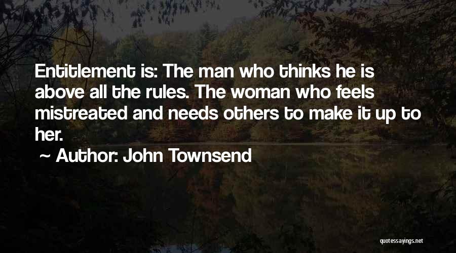 John Townsend Quotes: Entitlement Is: The Man Who Thinks He Is Above All The Rules. The Woman Who Feels Mistreated And Needs Others