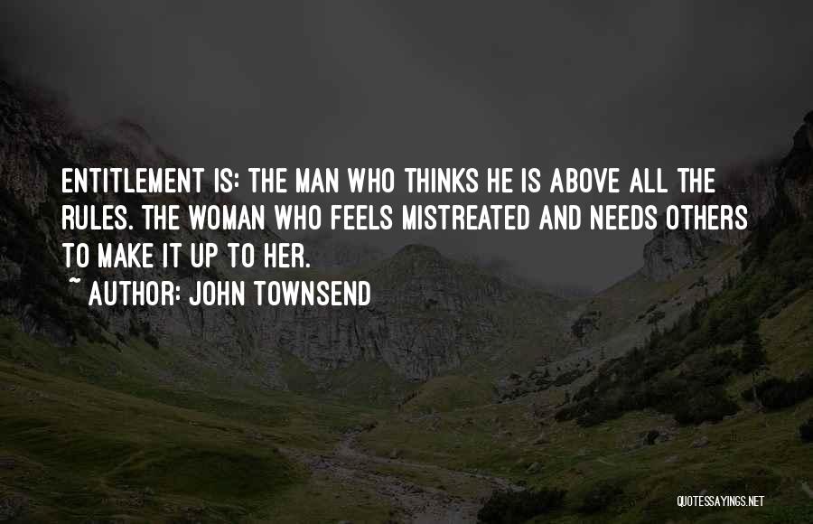 John Townsend Quotes: Entitlement Is: The Man Who Thinks He Is Above All The Rules. The Woman Who Feels Mistreated And Needs Others