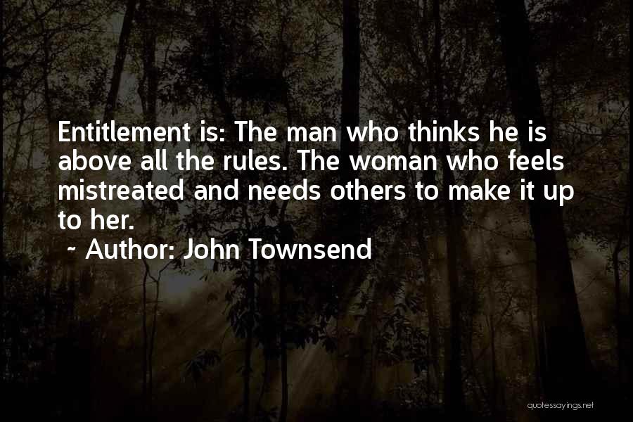 John Townsend Quotes: Entitlement Is: The Man Who Thinks He Is Above All The Rules. The Woman Who Feels Mistreated And Needs Others