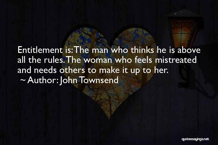 John Townsend Quotes: Entitlement Is: The Man Who Thinks He Is Above All The Rules. The Woman Who Feels Mistreated And Needs Others