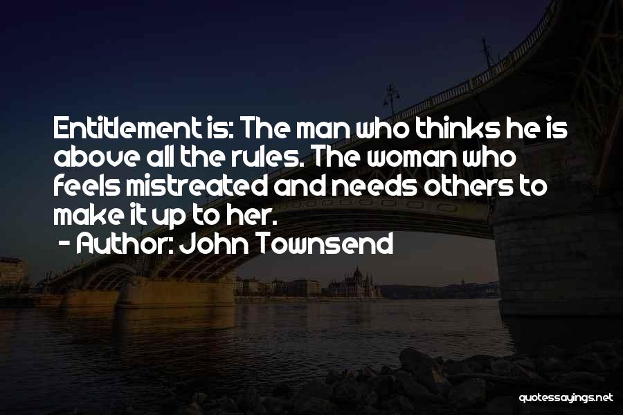 John Townsend Quotes: Entitlement Is: The Man Who Thinks He Is Above All The Rules. The Woman Who Feels Mistreated And Needs Others