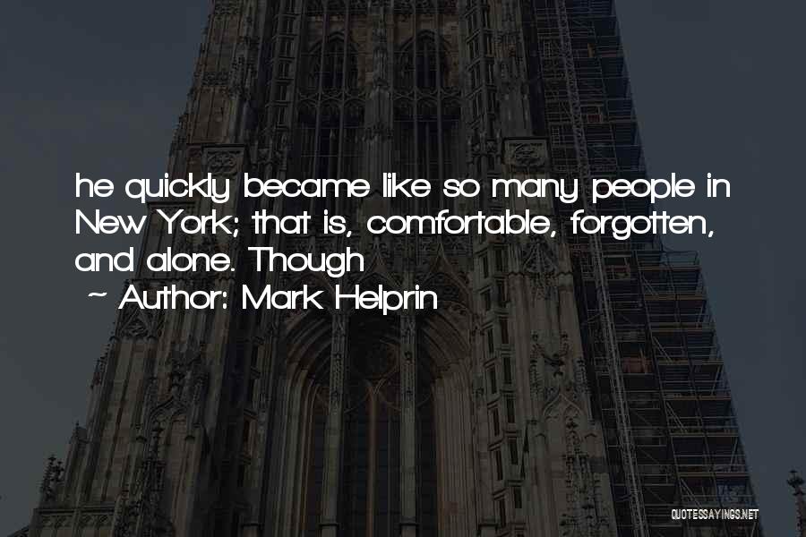 Mark Helprin Quotes: He Quickly Became Like So Many People In New York; That Is, Comfortable, Forgotten, And Alone. Though