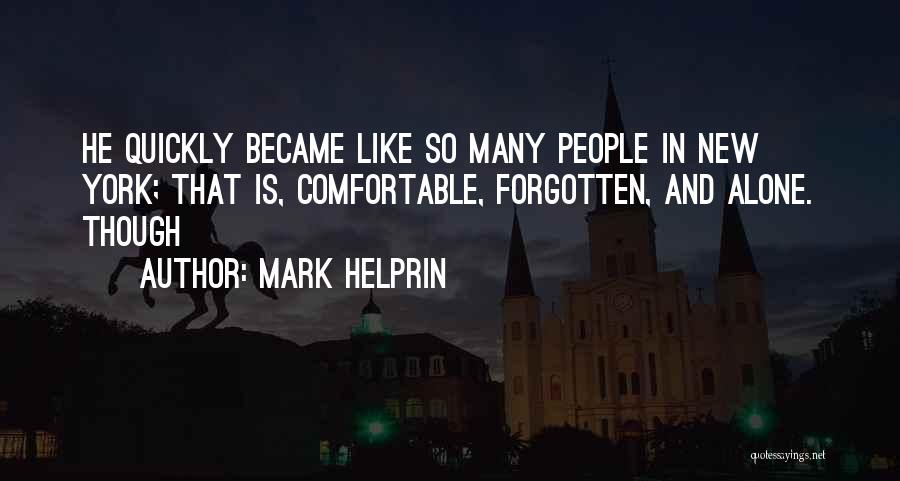 Mark Helprin Quotes: He Quickly Became Like So Many People In New York; That Is, Comfortable, Forgotten, And Alone. Though