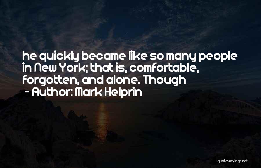 Mark Helprin Quotes: He Quickly Became Like So Many People In New York; That Is, Comfortable, Forgotten, And Alone. Though