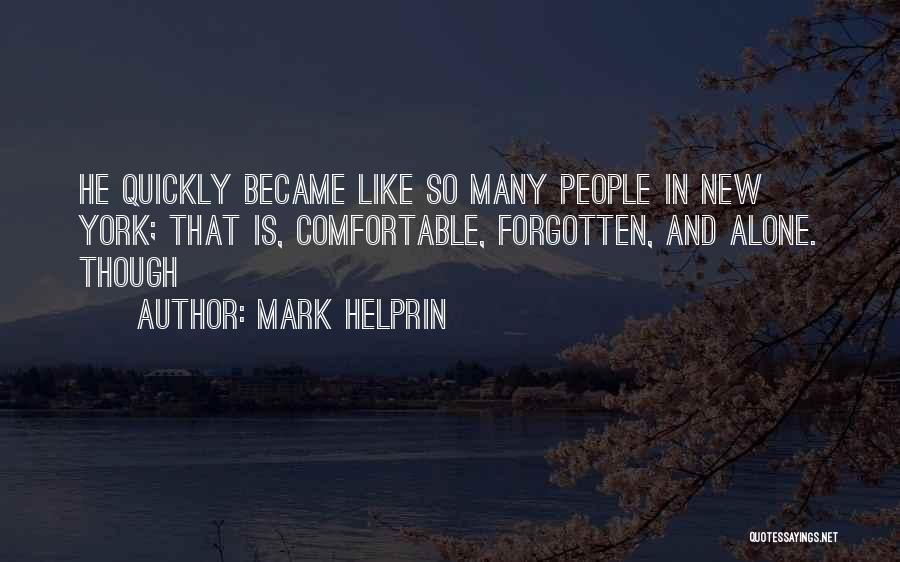 Mark Helprin Quotes: He Quickly Became Like So Many People In New York; That Is, Comfortable, Forgotten, And Alone. Though