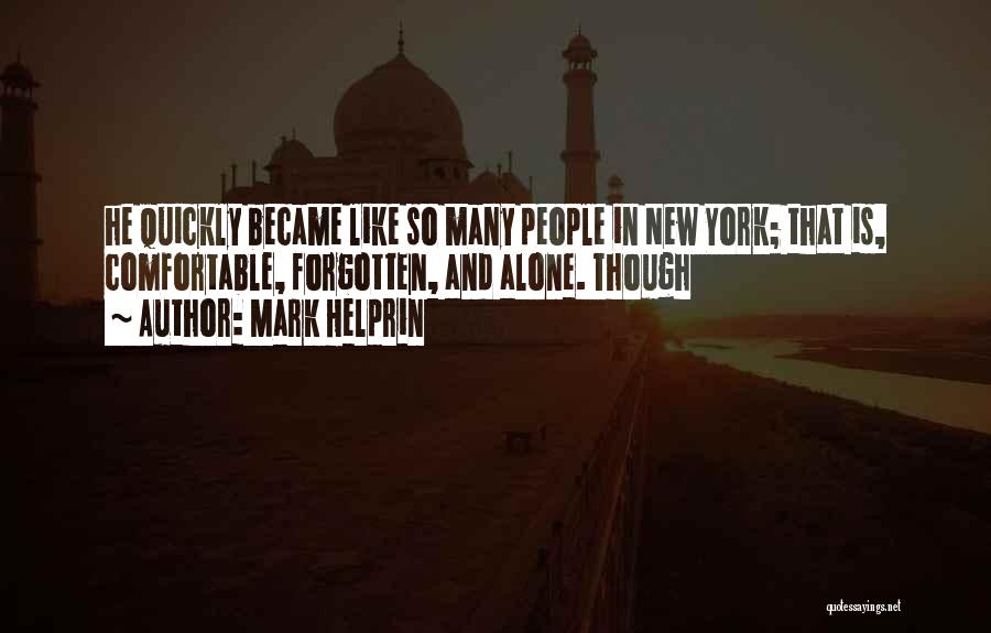 Mark Helprin Quotes: He Quickly Became Like So Many People In New York; That Is, Comfortable, Forgotten, And Alone. Though