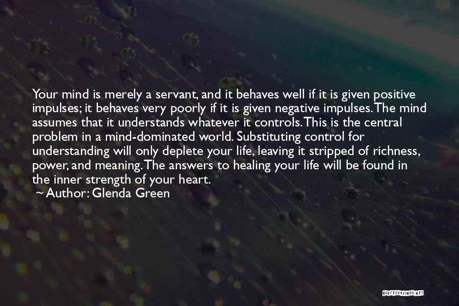 Glenda Green Quotes: Your Mind Is Merely A Servant, And It Behaves Well If It Is Given Positive Impulses; It Behaves Very Poorly