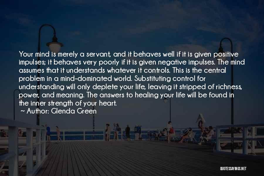 Glenda Green Quotes: Your Mind Is Merely A Servant, And It Behaves Well If It Is Given Positive Impulses; It Behaves Very Poorly