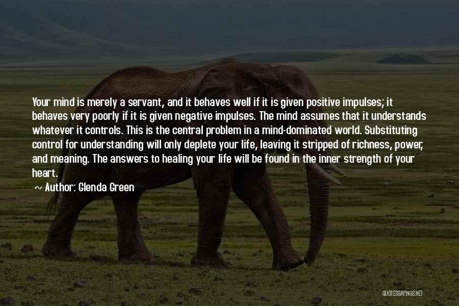 Glenda Green Quotes: Your Mind Is Merely A Servant, And It Behaves Well If It Is Given Positive Impulses; It Behaves Very Poorly