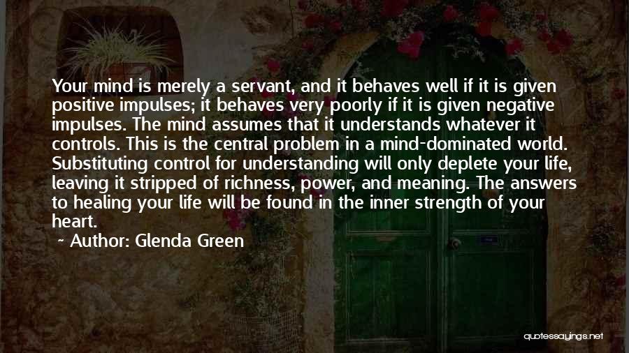 Glenda Green Quotes: Your Mind Is Merely A Servant, And It Behaves Well If It Is Given Positive Impulses; It Behaves Very Poorly