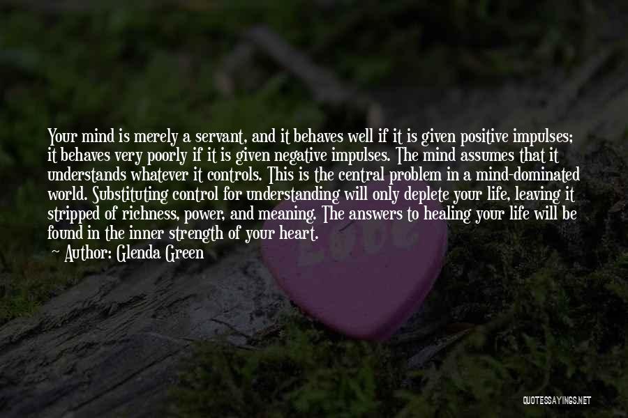 Glenda Green Quotes: Your Mind Is Merely A Servant, And It Behaves Well If It Is Given Positive Impulses; It Behaves Very Poorly