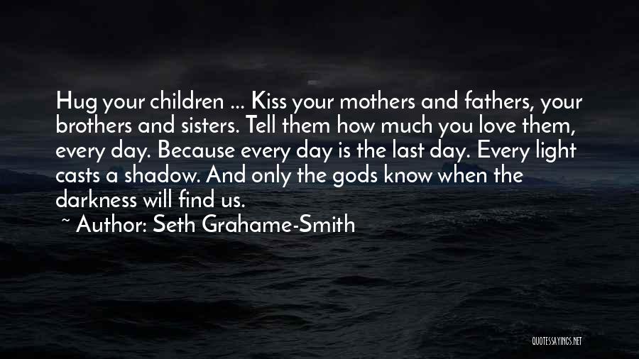 Seth Grahame-Smith Quotes: Hug Your Children ... Kiss Your Mothers And Fathers, Your Brothers And Sisters. Tell Them How Much You Love Them,