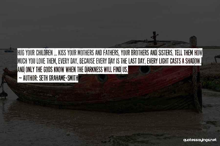 Seth Grahame-Smith Quotes: Hug Your Children ... Kiss Your Mothers And Fathers, Your Brothers And Sisters. Tell Them How Much You Love Them,