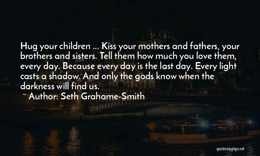 Seth Grahame-Smith Quotes: Hug Your Children ... Kiss Your Mothers And Fathers, Your Brothers And Sisters. Tell Them How Much You Love Them,