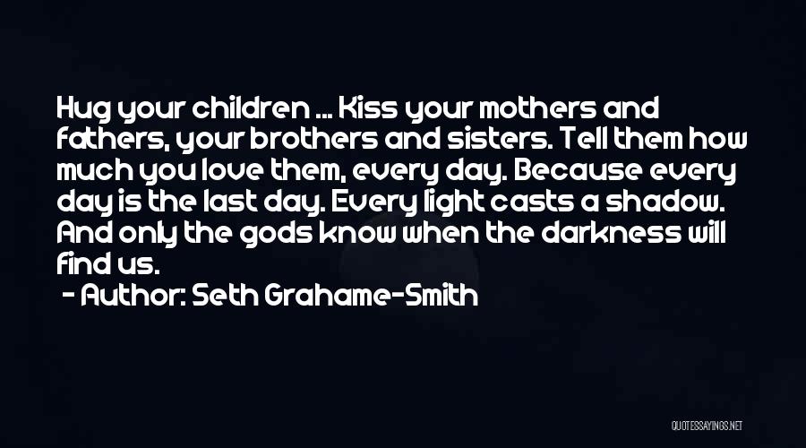 Seth Grahame-Smith Quotes: Hug Your Children ... Kiss Your Mothers And Fathers, Your Brothers And Sisters. Tell Them How Much You Love Them,