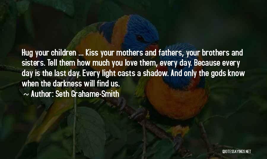 Seth Grahame-Smith Quotes: Hug Your Children ... Kiss Your Mothers And Fathers, Your Brothers And Sisters. Tell Them How Much You Love Them,