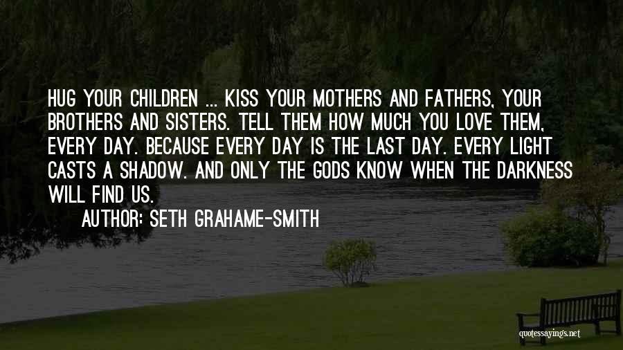 Seth Grahame-Smith Quotes: Hug Your Children ... Kiss Your Mothers And Fathers, Your Brothers And Sisters. Tell Them How Much You Love Them,