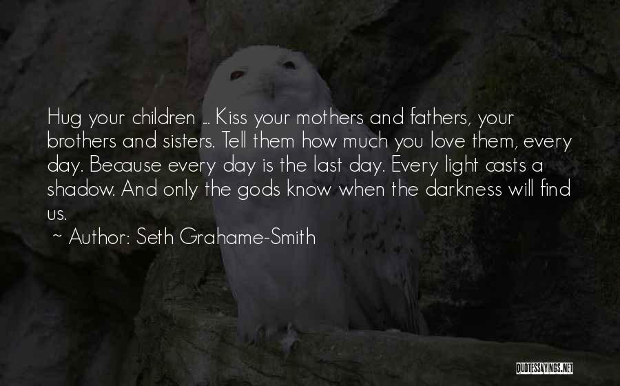 Seth Grahame-Smith Quotes: Hug Your Children ... Kiss Your Mothers And Fathers, Your Brothers And Sisters. Tell Them How Much You Love Them,