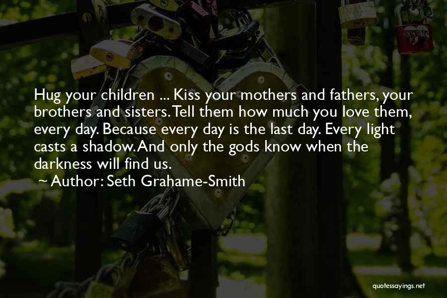 Seth Grahame-Smith Quotes: Hug Your Children ... Kiss Your Mothers And Fathers, Your Brothers And Sisters. Tell Them How Much You Love Them,