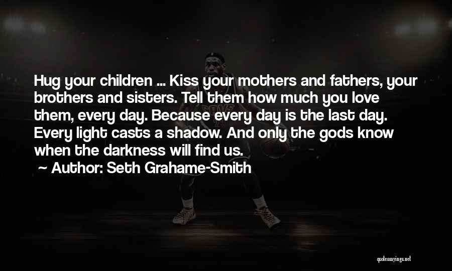 Seth Grahame-Smith Quotes: Hug Your Children ... Kiss Your Mothers And Fathers, Your Brothers And Sisters. Tell Them How Much You Love Them,