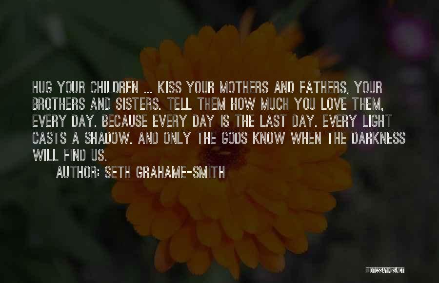 Seth Grahame-Smith Quotes: Hug Your Children ... Kiss Your Mothers And Fathers, Your Brothers And Sisters. Tell Them How Much You Love Them,