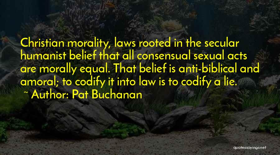 Pat Buchanan Quotes: Christian Morality, Laws Rooted In The Secular Humanist Belief That All Consensual Sexual Acts Are Morally Equal. That Belief Is
