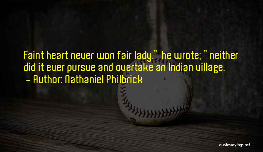 Nathaniel Philbrick Quotes: Faint Heart Never Won Fair Lady, He Wrote; Neither Did It Ever Pursue And Overtake An Indian Village.