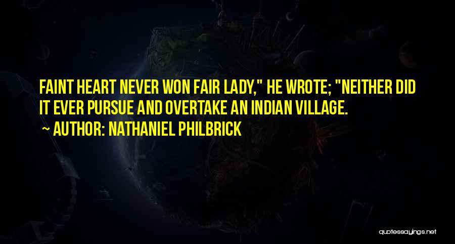 Nathaniel Philbrick Quotes: Faint Heart Never Won Fair Lady, He Wrote; Neither Did It Ever Pursue And Overtake An Indian Village.