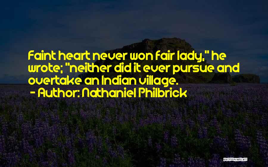 Nathaniel Philbrick Quotes: Faint Heart Never Won Fair Lady, He Wrote; Neither Did It Ever Pursue And Overtake An Indian Village.