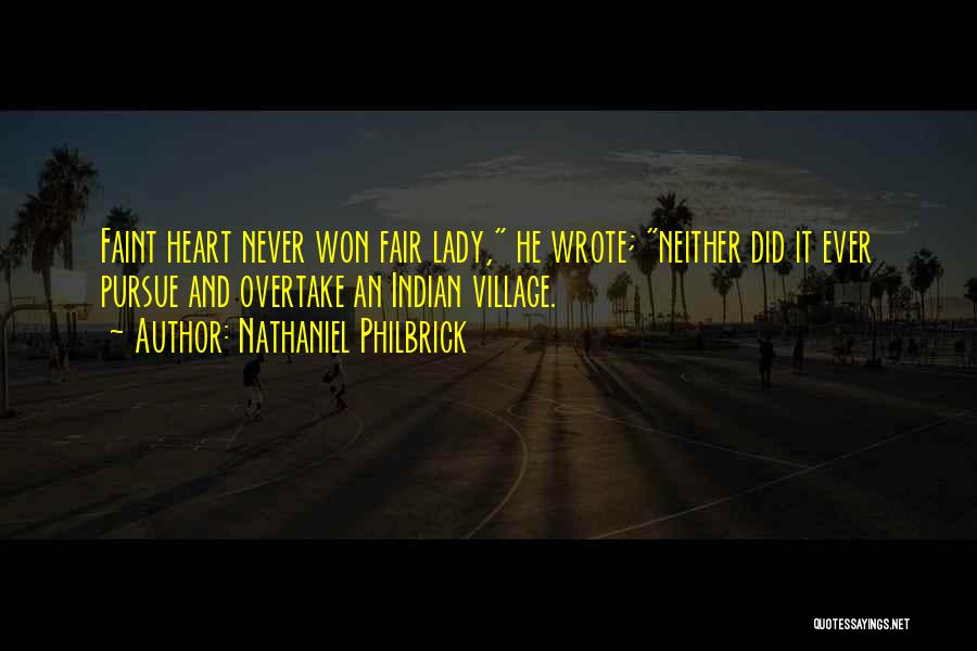 Nathaniel Philbrick Quotes: Faint Heart Never Won Fair Lady, He Wrote; Neither Did It Ever Pursue And Overtake An Indian Village.