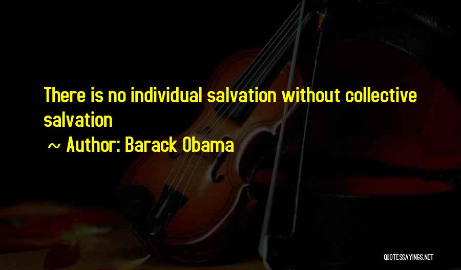 Barack Obama Quotes: There Is No Individual Salvation Without Collective Salvation