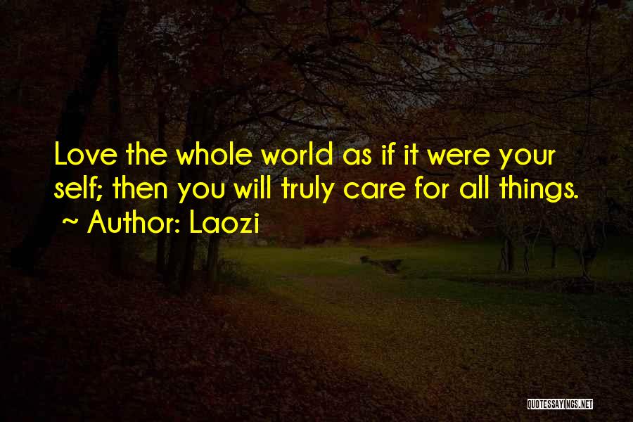 Laozi Quotes: Love The Whole World As If It Were Your Self; Then You Will Truly Care For All Things.