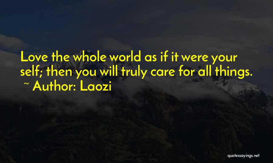 Laozi Quotes: Love The Whole World As If It Were Your Self; Then You Will Truly Care For All Things.