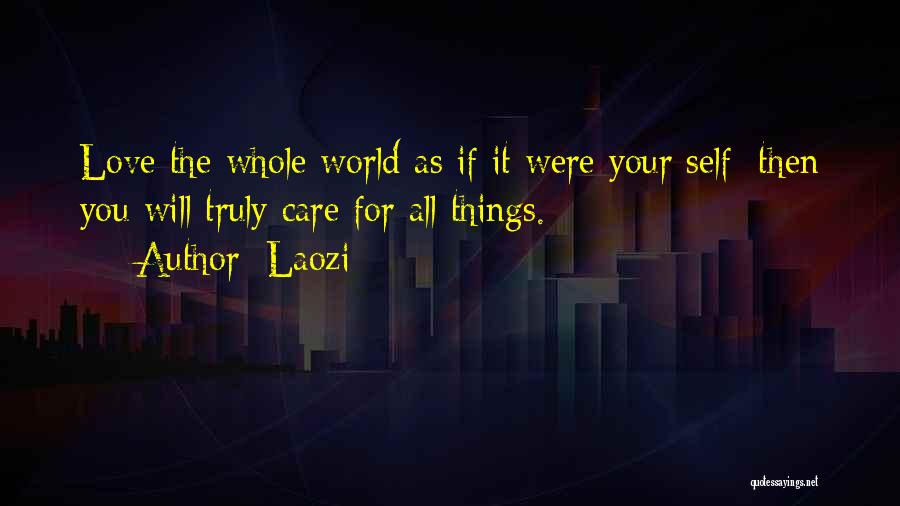 Laozi Quotes: Love The Whole World As If It Were Your Self; Then You Will Truly Care For All Things.