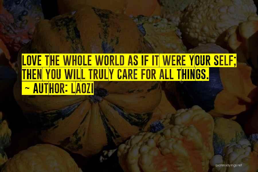 Laozi Quotes: Love The Whole World As If It Were Your Self; Then You Will Truly Care For All Things.