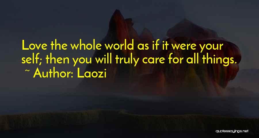 Laozi Quotes: Love The Whole World As If It Were Your Self; Then You Will Truly Care For All Things.