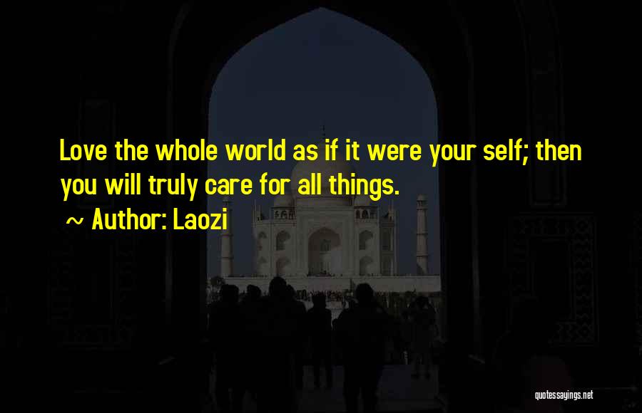 Laozi Quotes: Love The Whole World As If It Were Your Self; Then You Will Truly Care For All Things.
