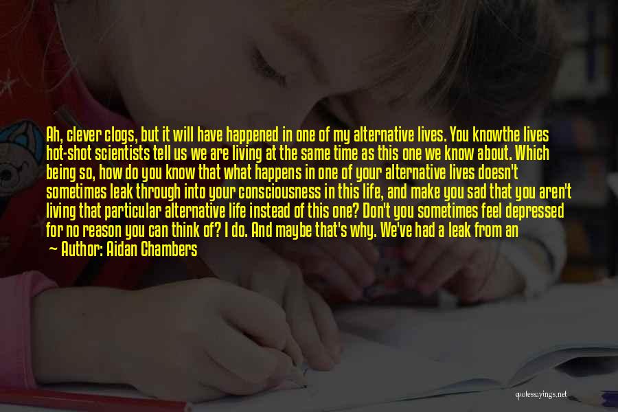 Aidan Chambers Quotes: Ah, Clever Clogs, But It Will Have Happened In One Of My Alternative Lives. You Knowthe Lives Hot-shot Scientists Tell