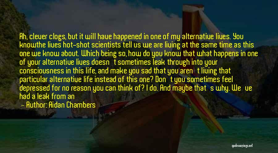 Aidan Chambers Quotes: Ah, Clever Clogs, But It Will Have Happened In One Of My Alternative Lives. You Knowthe Lives Hot-shot Scientists Tell