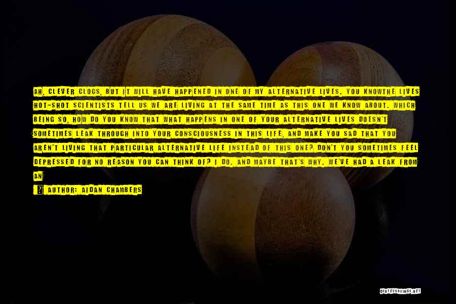 Aidan Chambers Quotes: Ah, Clever Clogs, But It Will Have Happened In One Of My Alternative Lives. You Knowthe Lives Hot-shot Scientists Tell